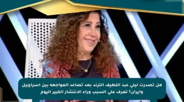 هل تصدرت ليلى عبد اللطيف الترند بعد تصاعد المواجهة بين إسرائيل وإيران؟ تعرف على السبب وراء الانتشار الكبير اليوم